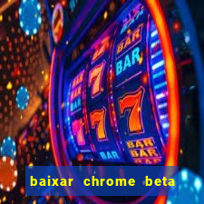 baixar chrome beta para pc